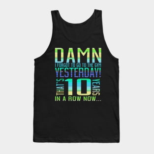 Damn I Forgot To Go To The Gym Yesterday That's 10 Years In A Row Now... Tank Top